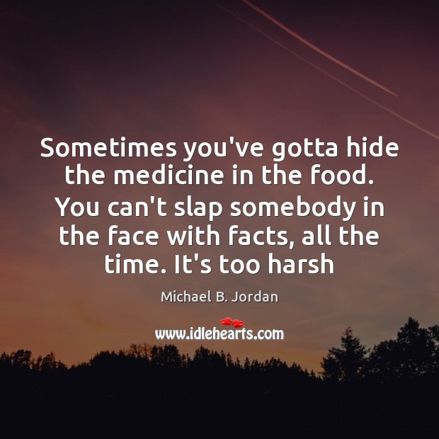 Sometimes you’ve gotta hide the medicine in the food. You can’t slap Michael B. Jordan Picture Quote