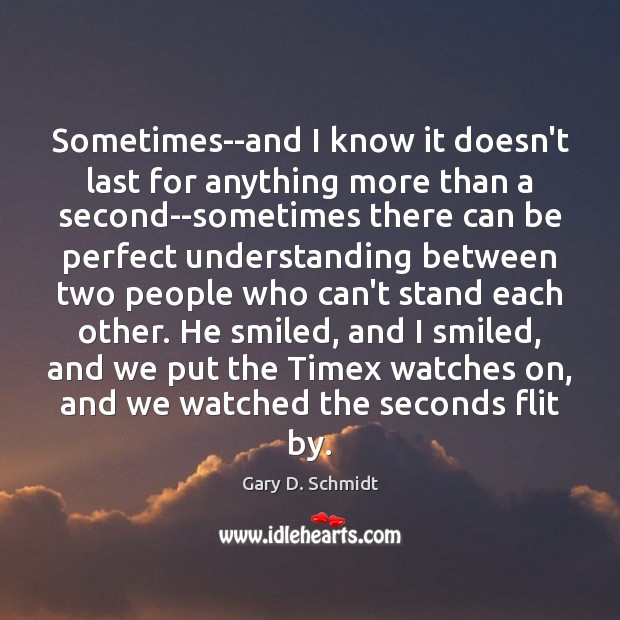 Sometimes–and I know it doesn’t last for anything more than a second–sometimes Gary D. Schmidt Picture Quote