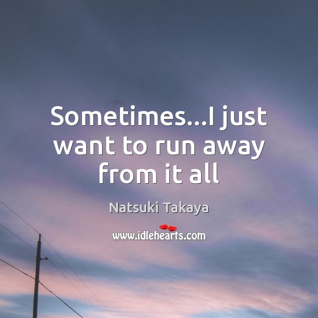 Sometimes…I just want to run away from it all Image
