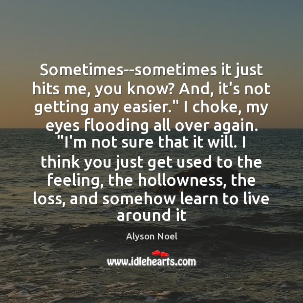 Sometimes–sometimes it just hits me, you know? And, it’s not getting any Alyson Noel Picture Quote