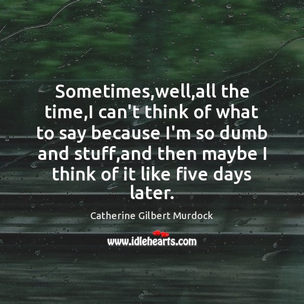 Sometimes,well,all the time,I can’t think of what to say Catherine Gilbert Murdock Picture Quote