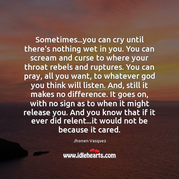 Sometimes…you can cry until there’s nothing wet in you. You can Image