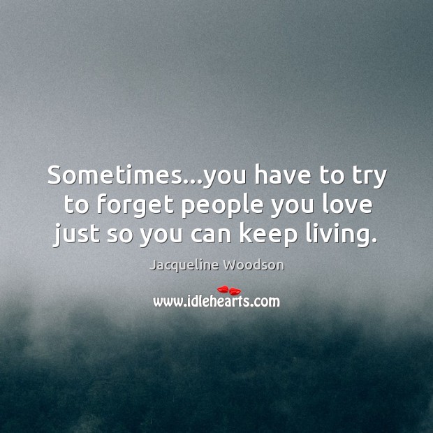 Sometimes…you have to try to forget people you love just so you can keep living. Jacqueline Woodson Picture Quote
