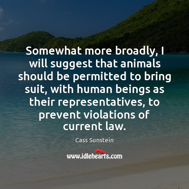 Somewhat more broadly, I will suggest that animals should be permitted to Cass Sunstein Picture Quote