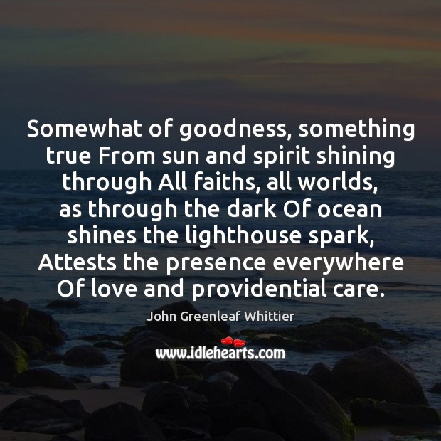 Somewhat of goodness, something true From sun and spirit shining through All John Greenleaf Whittier Picture Quote