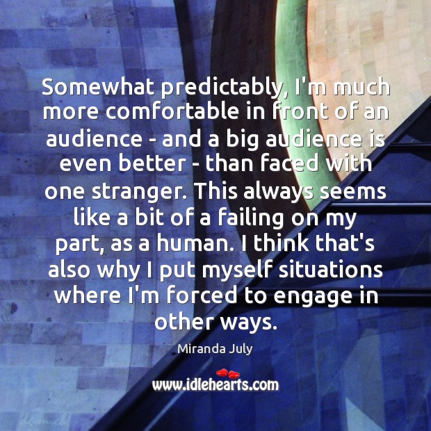 Somewhat predictably, I’m much more comfortable in front of an audience – Miranda July Picture Quote