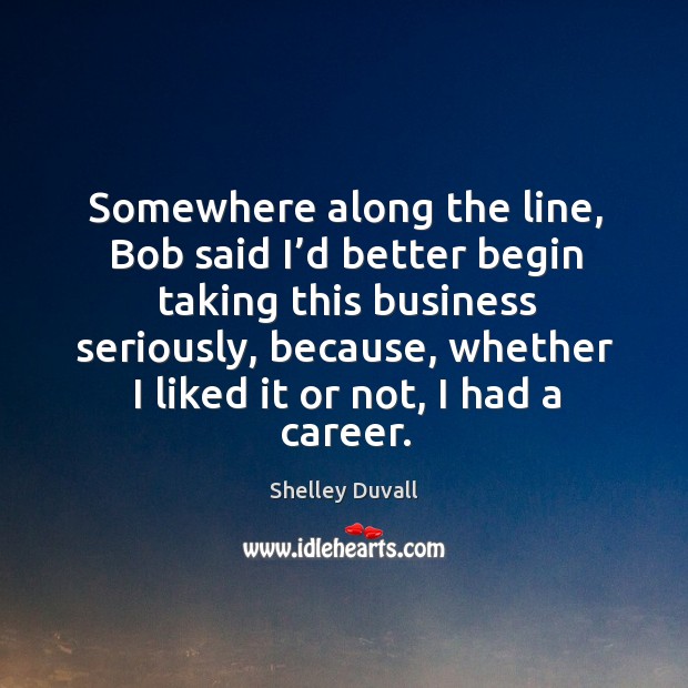 Somewhere along the line, bob said I’d better begin taking this business seriously Business Quotes Image