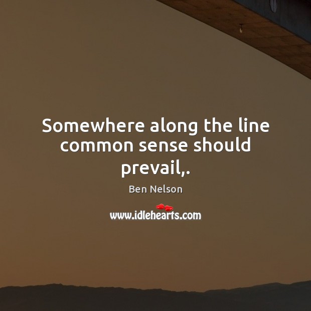 Somewhere along the line common sense should prevail,. Ben Nelson Picture Quote