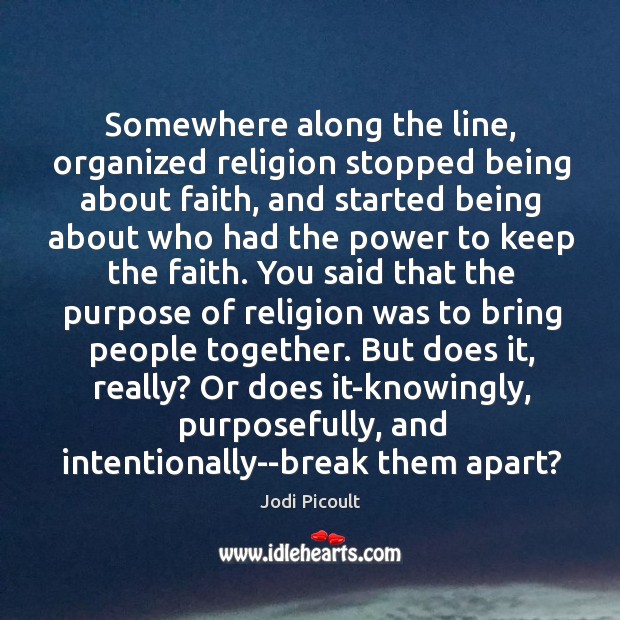 Somewhere along the line, organized religion stopped being about faith, and started Jodi Picoult Picture Quote
