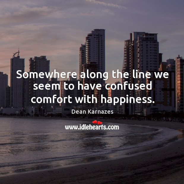Somewhere along the line we seem to have confused comfort with happiness. Dean Karnazes Picture Quote