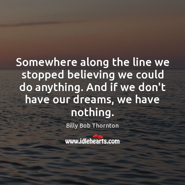 Somewhere along the line we stopped believing we could do anything. And Billy Bob Thornton Picture Quote