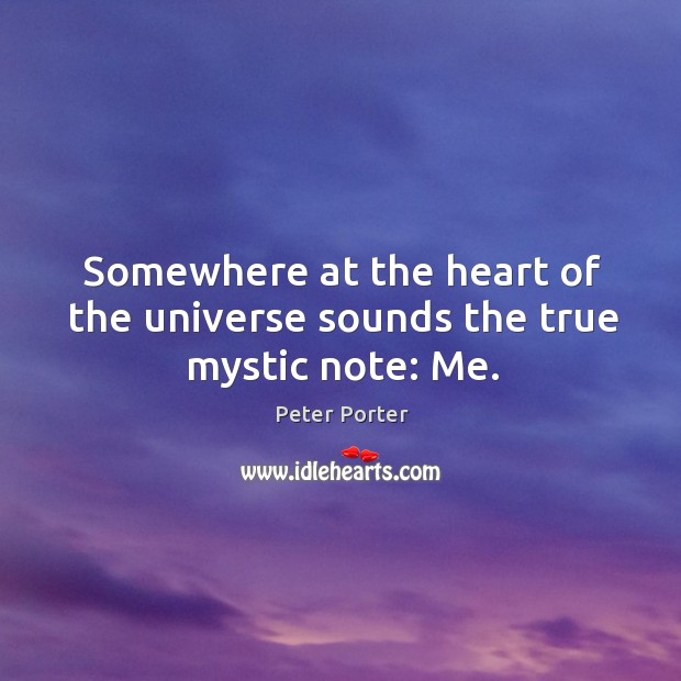 Somewhere at the heart of the universe sounds the true mystic note: Me. Peter Porter Picture Quote