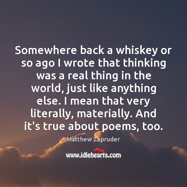Somewhere back a whiskey or so ago I wrote that thinking was Matthew Zapruder Picture Quote