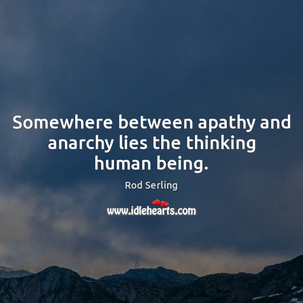 Somewhere between apathy and anarchy lies the thinking human being. Rod Serling Picture Quote