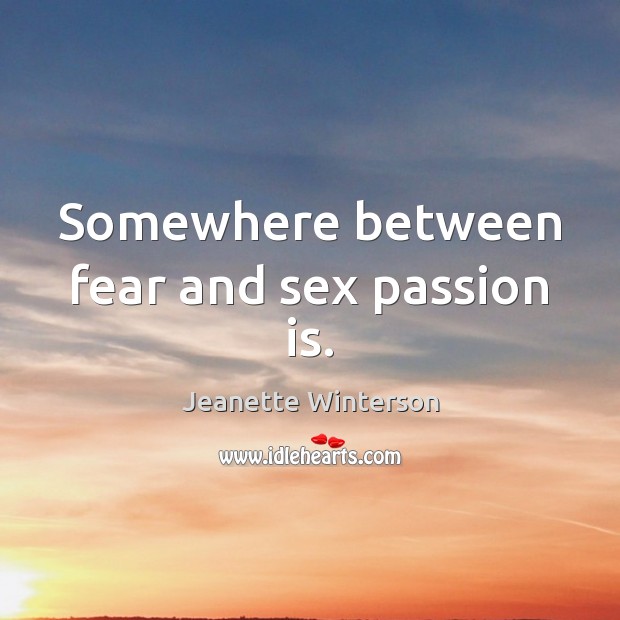 Somewhere between fear and sex passion is. Jeanette Winterson Picture Quote