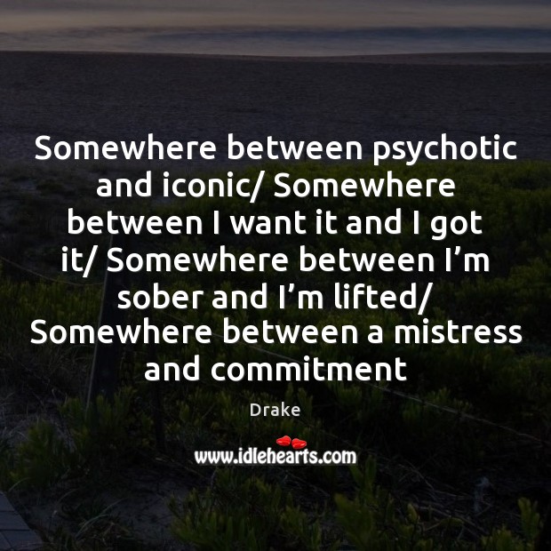 Somewhere between psychotic and iconic/ Somewhere between I want it and I Drake Picture Quote