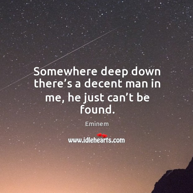 Somewhere deep down there’s a decent man in me, he just can’t be found. Image