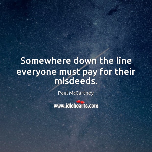 Somewhere down the line everyone must pay for their misdeeds. Paul McCartney Picture Quote