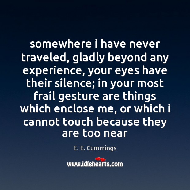 Somewhere i have never traveled, gladly beyond any experience, your eyes have E. E. Cummings Picture Quote