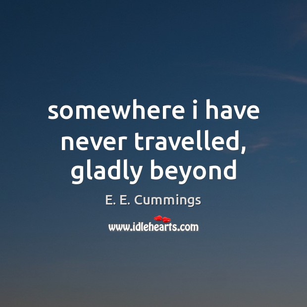 Somewhere i have never travelled, gladly beyond E. E. Cummings Picture Quote