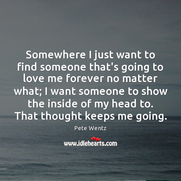 Somewhere I just want to find someone that’s going to love me Pete Wentz Picture Quote