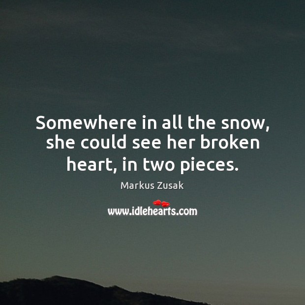 Somewhere in all the snow, she could see her broken heart, in two pieces. Broken Heart Quotes Image