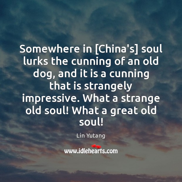 Somewhere in [China’s] soul lurks the cunning of an old dog, and Lin Yutang Picture Quote