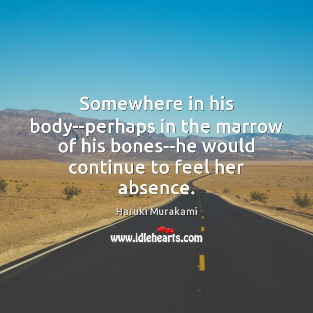 Somewhere in his body–perhaps in the marrow of his bones–he would continue Haruki Murakami Picture Quote