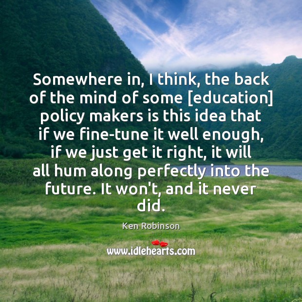 Somewhere in, I think, the back of the mind of some [education] Ken Robinson Picture Quote