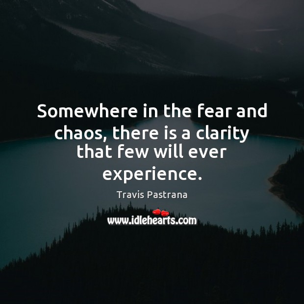 Somewhere in the fear and chaos, there is a clarity that few will ever experience. Travis Pastrana Picture Quote