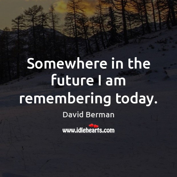 Somewhere in the future I am remembering today. David Berman Picture Quote