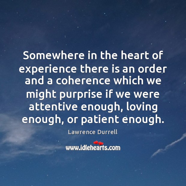 Somewhere in the heart of experience there is an order and a Lawrence Durrell Picture Quote