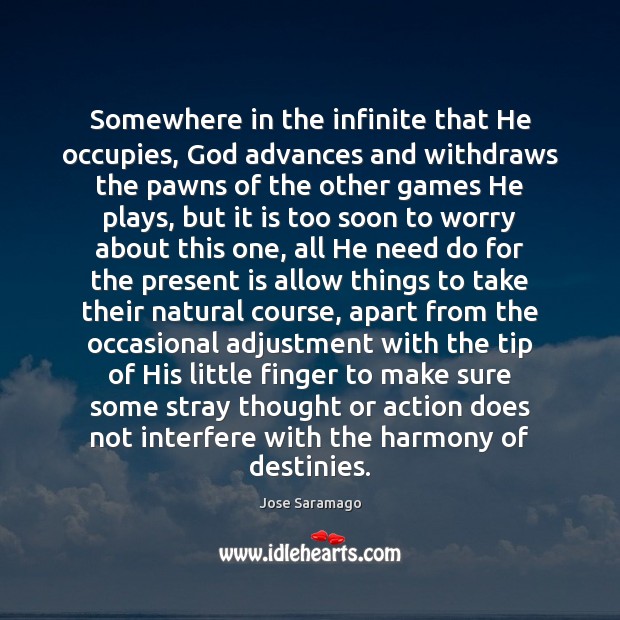 Somewhere in the infinite that He occupies, God advances and withdraws the Jose Saramago Picture Quote