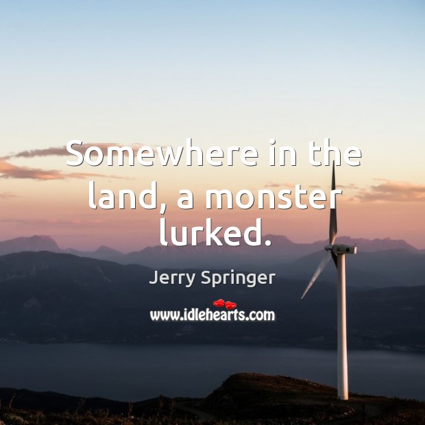 Somewhere in the land, a monster lurked. Jerry Springer Picture Quote