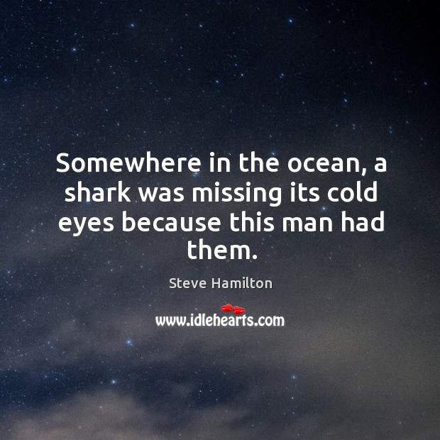 Somewhere in the ocean, a shark was missing its cold eyes because this man had them. Steve Hamilton Picture Quote
