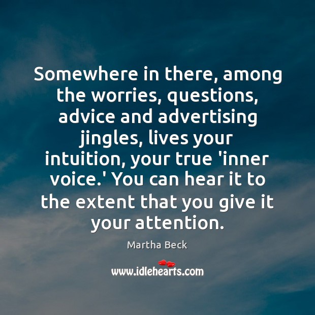 Somewhere in there, among the worries, questions, advice and advertising jingles, lives Martha Beck Picture Quote