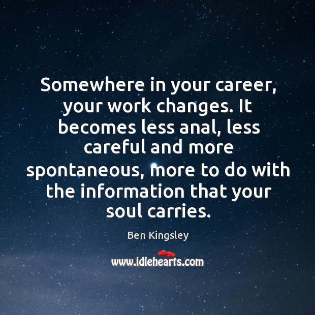 Somewhere in your career, your work changes. Ben Kingsley Picture Quote