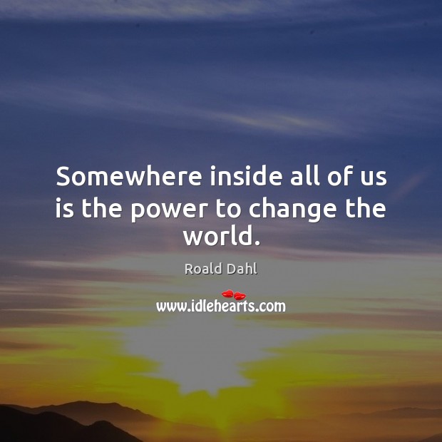 Somewhere inside all of us is the power to change the world. Image