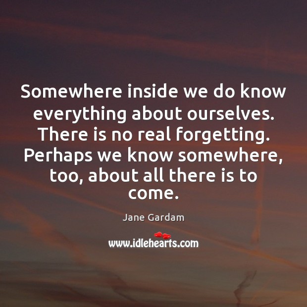 Somewhere inside we do know everything about ourselves. There is no real Jane Gardam Picture Quote