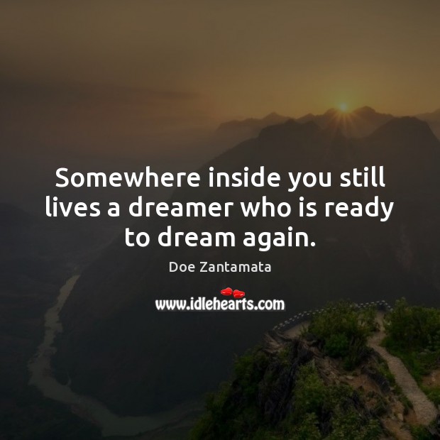 Somewhere inside you still lives a dreamer who is ready to dream again. Dream Quotes Image