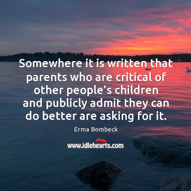 Somewhere it is written that parents who are critical of other people’s children Erma Bombeck Picture Quote