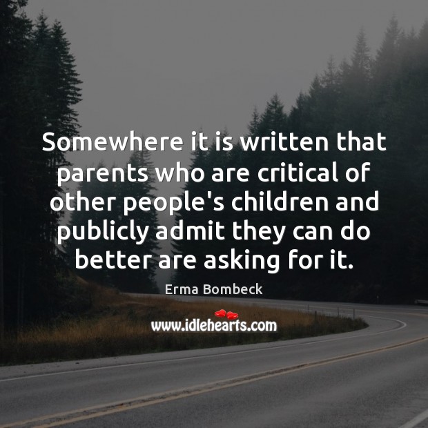 Somewhere it is written that parents who are critical of other people’s Erma Bombeck Picture Quote