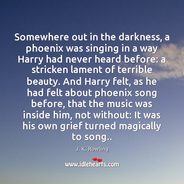 Somewhere out in the darkness, a phoenix was singing in a way J. K. Rowling Picture Quote