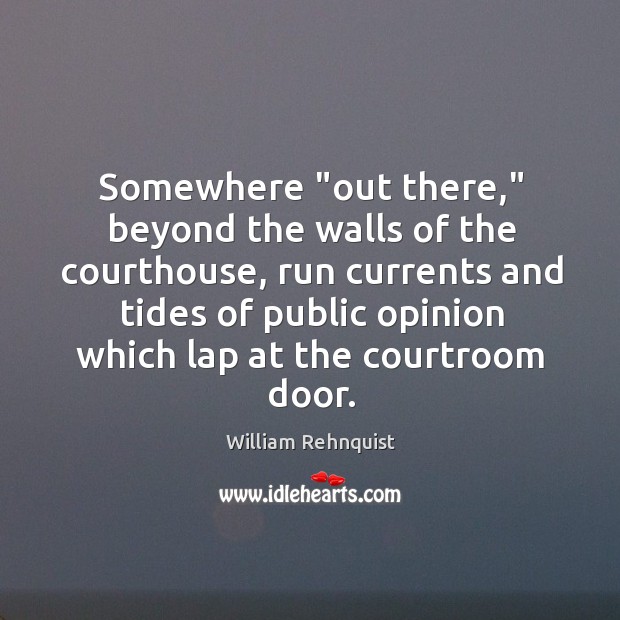 Somewhere “out there,” beyond the walls of the courthouse, run currents and William Rehnquist Picture Quote