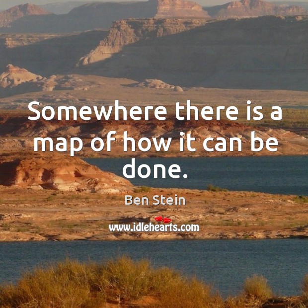Somewhere there is a map of how it can be done. Ben Stein Picture Quote