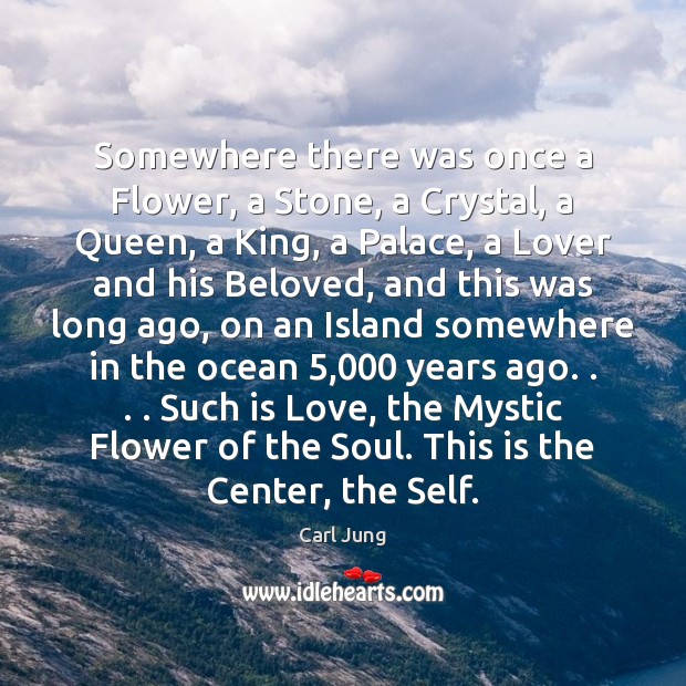 Somewhere there was once a Flower, a Stone, a Crystal, a Queen, Carl Jung Picture Quote