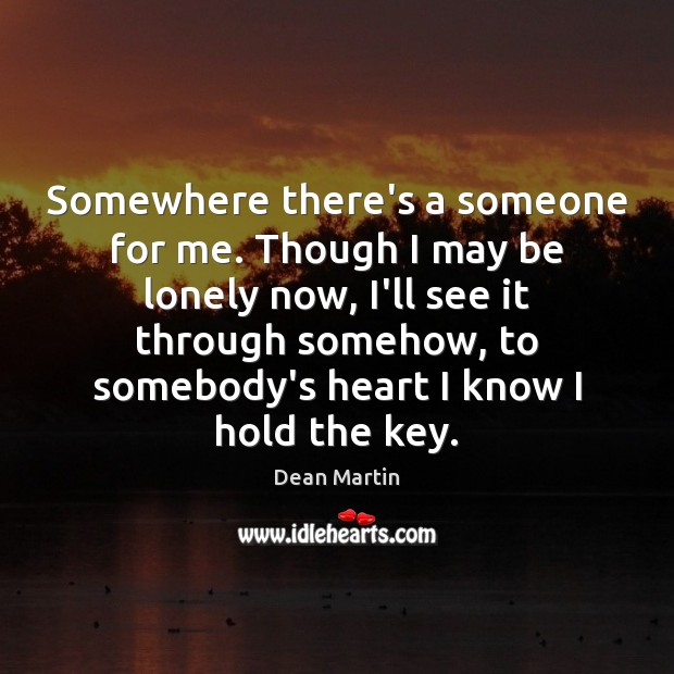 Somewhere there’s a someone for me. Though I may be lonely now, Dean Martin Picture Quote