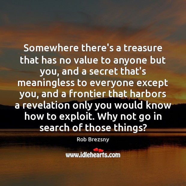 Somewhere there’s a treasure that has no value to anyone but you, Rob Brezsny Picture Quote
