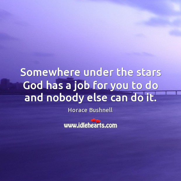 Somewhere under the stars God has a job for you to do and nobody else can do it. Horace Bushnell Picture Quote