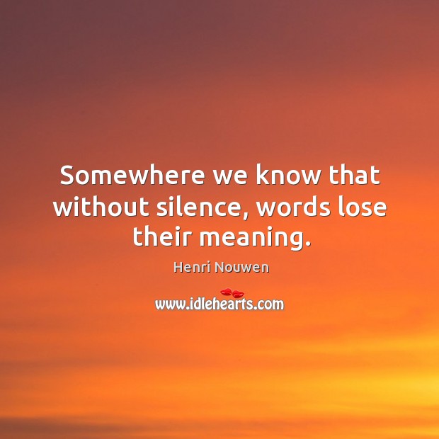 Somewhere we know that without silence, words lose their meaning. Henri Nouwen Picture Quote